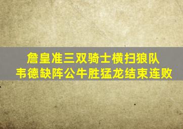 詹皇准三双骑士横扫狼队 韦德缺阵公牛胜猛龙结束连败